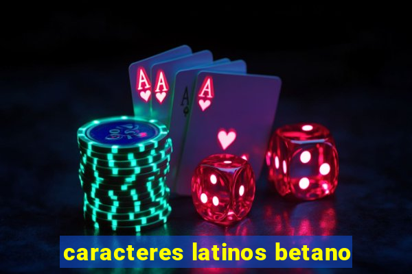 caracteres latinos betano